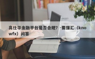 高仕华金融平台是否合规？-要懂汇（knowfx）问答