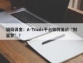 骗局调查：A-Trade平台如何编织“财富梦”？