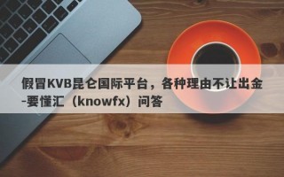 假冒KVB昆仑国际平台，各种理由不让出金-要懂汇（knowfx）问答