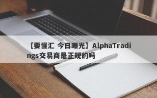 【要懂汇 今日曝光】AlphaTradings交易商是正规的吗
