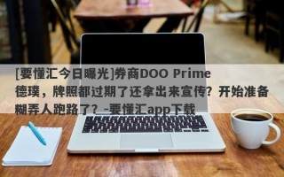 [要懂汇今日曝光]券商DOO Prime德璞，牌照都过期了还拿出来宣传？开始准备糊弄人跑路了？-要懂汇app下载