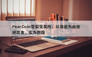 PearCoin雪梨交易所：以清退为由拒绝出金，实为跑路