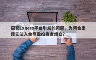 探究Exness平台引发的问题，为何会出现无法入金导致投资者爆仓？