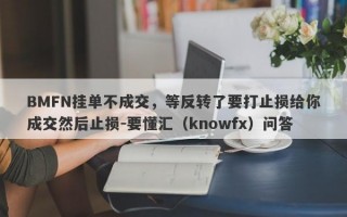 BMFN挂单不成交，等反转了要打止损给你成交然后止损-要懂汇（knowfx）问答