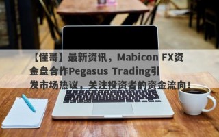 【懂哥】最新资讯，Mabicon FX资金盘合作Pegasus Trading引发市场热议，关注投资者的资金流向！