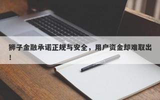 狮子金融承诺正规与安全，用户资金却难取出！