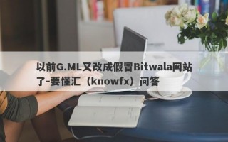 以前G.ML又改成假冒Bitwala网站了-要懂汇（knowfx）问答