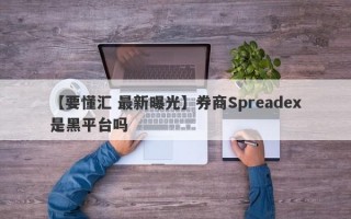 【要懂汇 最新曝光】券商Spreadex是黑平台吗
