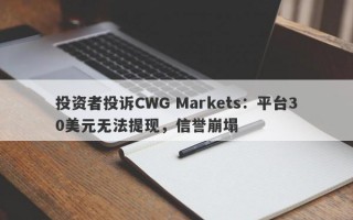 投资者投诉CWG Markets：平台30美元无法提现，信誉崩塌