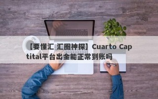 【要懂汇 汇圈神探】Cuarto Captital平台出金能正常到账吗
