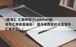 [要懂汇 汇圈神探]Tradehall殿豪外汇券商是骗局！ 是马来西亚的无监管外汇黑平台！！