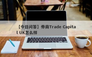 【今日问答】券商Trade Capital UK怎么样
