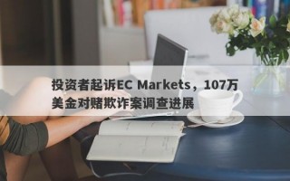 投资者起诉EC Markets，107万美金对赌欺诈案调查进展