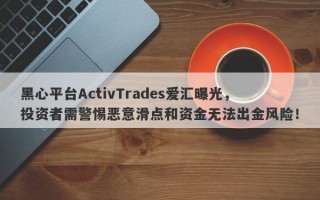 黑心平台ActivTrades爱汇曝光，投资者需警惕恶意滑点和资金无法出金风险！