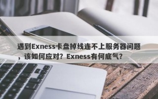 遇到Exness卡盘掉线连不上服务器问题，该如何应对？Exness有何底气？