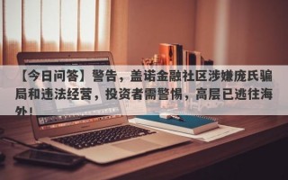 【今日问答】警告，盖诺金融社区涉嫌庞氏骗局和违法经营，投资者需警惕，高层已逃往海外！