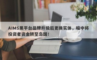 AIMS黑平台品牌升级后更换实体，暗中将投资者资金转至岛国！