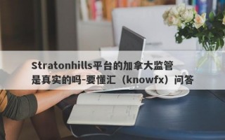 Stratonhills平台的加拿大监管是真实的吗-要懂汇（knowfx）问答