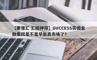 【要懂汇 汇圈神探】SUCCESS实德金融集团是不是早撤离市场了？
