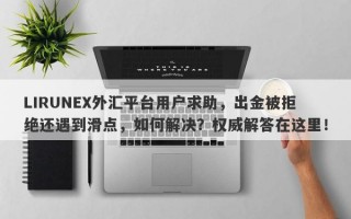 LIRUNEX外汇平台用户求助，出金被拒绝还遇到滑点，如何解决？权威解答在这里！