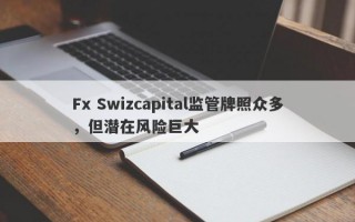 Fx Swizcapital监管牌照众多，但潜在风险巨大