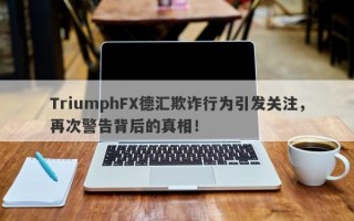 TriumphFX德汇欺诈行为引发关注，再次警告背后的真相！