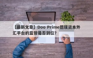 【最新文章】Doo Prime德璞资本外汇平台的监管是否到位？