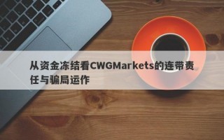 从资金冻结看CWGMarkets的连带责任与骗局运作