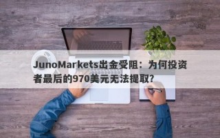 JunoMarkets出金受阻：为何投资者最后的970美元无法提取？