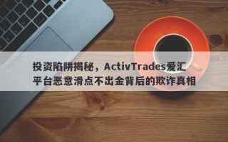 投资陷阱揭秘，ActivTrades爱汇平台恶意滑点不出金背后的欺诈真相