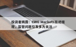 投资者揭露：CWG Markets拒绝提现，监管问题引发多方关注