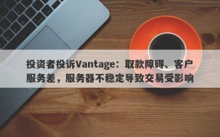 投资者投诉Vantage：取款障碍、客户服务差，服务器不稳定导致交易受影响