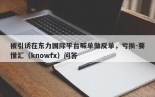 被引诱在东力国际平台喊单做反单，亏损-要懂汇（knowfx）问答