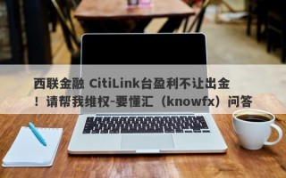 西联金融 CitiLink台盈利不让出金！请帮我维权-要懂汇（knowfx）问答