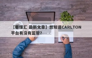 【要懂汇 最新文章】想知道CARLTON平台有没有监管？
