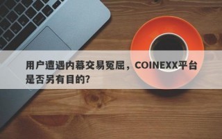 用户遭遇内幕交易冤屈，COINEXX平台是否另有目的？