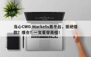 当心CWG Markets黑平台，拒绝提款？爆仓？一文看穿真相！