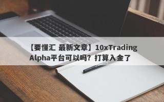 【要懂汇 最新文章】10xTrading Alpha平台可以吗？打算入金了
