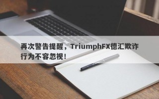 再次警告提醒，TriumphFX德汇欺诈行为不容忽视！