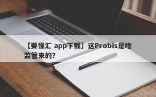 【要懂汇 app下载】这Probis是啥监管来的？
