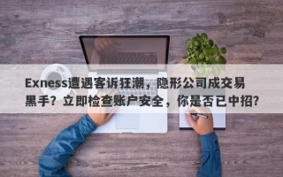 Exness遭遇客诉狂潮，隐形公司成交易黑手？立即检查账户安全，你是否已中招？