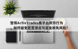 警惕ActivTrades黑平台欺诈行为，如何避免恶意滑点与资金损失风险？