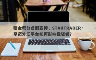 赠金积分虚假宣传，STARTRADER·星迈外汇平台如何影响投资者？