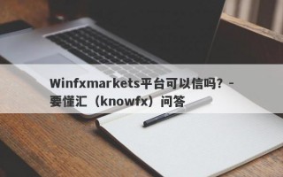 Winfxmarkets平台可以信吗？-要懂汇（knowfx）问答