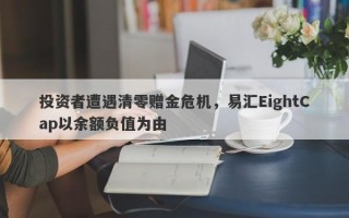 投资者遭遇清零赠金危机，易汇EightCap以余额负值为由