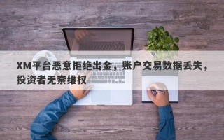 XM平台恶意拒绝出金，账户交易数据丢失，投资者无奈维权