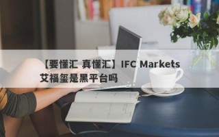 【要懂汇 真懂汇】IFC Markets艾福玺是黑平台吗
