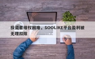 投资者维权困难，SOOLIKE平台盈利被无理扣除