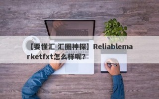 【要懂汇 汇圈神探】Reliablemarketfxt怎么样呢？
