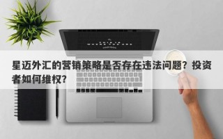 星迈外汇的营销策略是否存在违法问题？投资者如何维权？